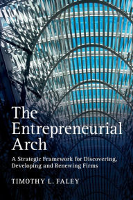 Title: The Entrepreneurial Arch: A Strategic Framework for Discovering, Developing and Renewing Firms, Author: Timothy L. Faley