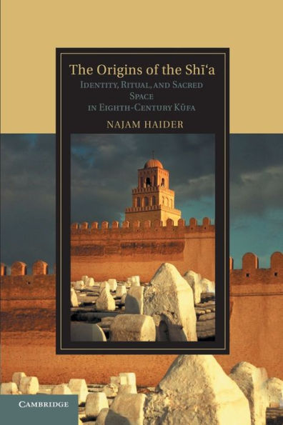 The Origins of the Shi'a: Identity, Ritual, and Sacred Space in Eighth-Century K?fa