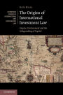 The Origins of International Investment Law: Empire, Environment and the Safeguarding of Capital