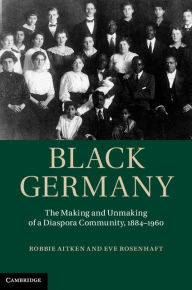 Title: Black Germany: The Making and Unmaking of a Diaspora Community, 1884-1960, Author: Robbie Aitken