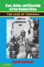 Race, Nation, and Citizenship in Postcolonial Africa: The Case of Tanzania