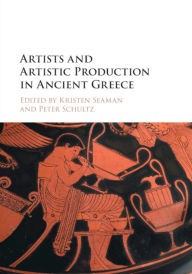 Title: Artists and Artistic Production in Ancient Greece, Author: Kristen Seaman