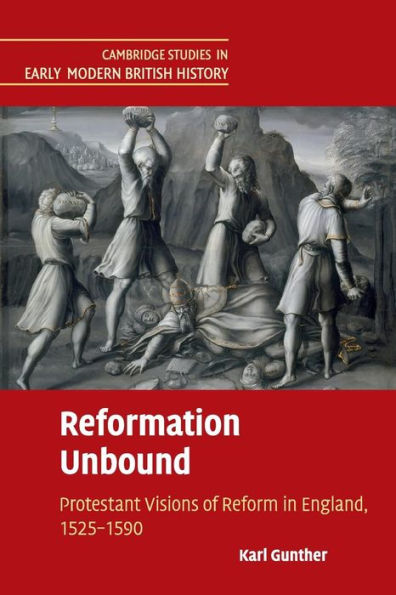 Reformation Unbound: Protestant Visions of Reform in England, 1525-1590