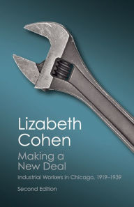 Title: Making a New Deal: Industrial Workers in Chicago, 1919-1939 / Edition 2, Author: Lizabeth Cohen