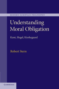 Title: Understanding Moral Obligation: Kant, Hegel, Kierkegaard, Author: Robert Stern