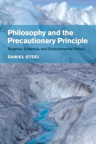 Title: Philosophy and the Precautionary Principle: Science, Evidence, and Environmental Policy, Author: Daniel Steel