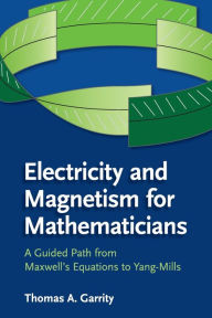 Title: Electricity and Magnetism for Mathematicians: A Guided Path from Maxwell's Equations to Yang-Mills, Author: Thomas A. Garrity