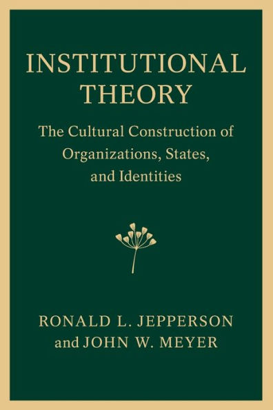 Institutional Theory: The Cultural Construction of Organizations, States, and Identities