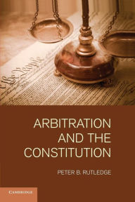 Title: Arbitration and the Constitution, Author: Peter B. Rutledge