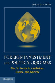 Title: Foreign Investment and Political Regimes: The Oil Sector in Azerbaijan, Russia, and Norway, Author: Oksan Bayulgen