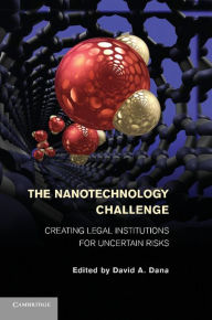 Title: The Nanotechnology Challenge: Creating Legal Institutions for Uncertain Risks, Author: David A. Dana