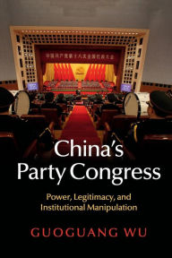 Title: China's Party Congress: Power, Legitimacy, and Institutional Manipulation, Author: Guoguang Wu