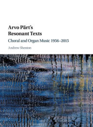 Title: Arvo Pärt's Resonant Texts: Choral and Organ Music 1956-2015, Author: Andrew Shenton