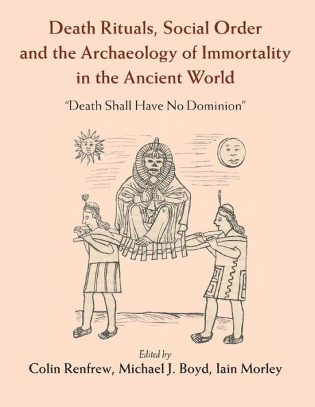 Death Rituals, Social Order and the Archaeology of Immortality Ancient World: 'Death Shall Have No Dominion'