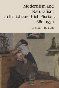 Title: Modernism and Naturalism in British and Irish Fiction, 1880-1930, Author: Simon Joyce