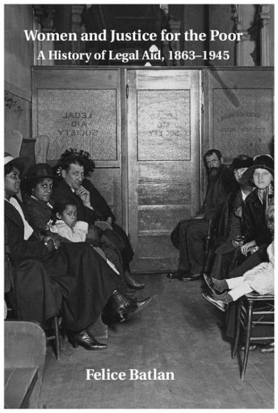Women and Justice for the Poor: A History of Legal Aid, 1863-1945