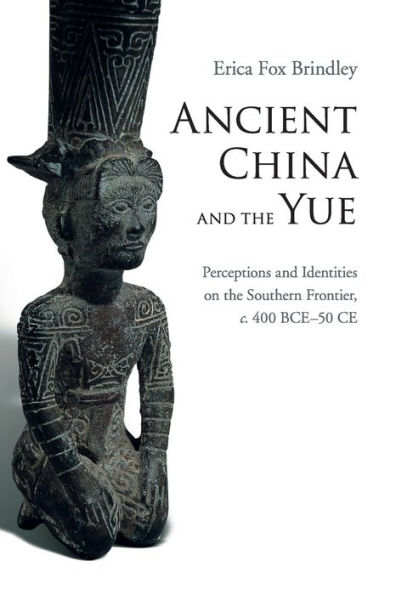 Ancient China and the Yue: Perceptions Identities on Southern Frontier, c.400 BCE-50 CE