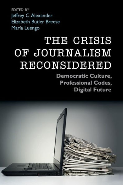 The Crisis of Journalism Reconsidered: Democratic Culture, Professional Codes, Digital Future