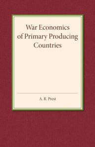 Title: War Economics of Primary Producing Countries, Author: A. R. Prest