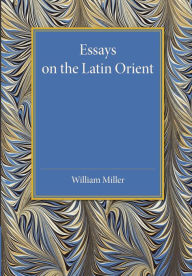 Title: Essays on the Latin Orient, Author: William Miller