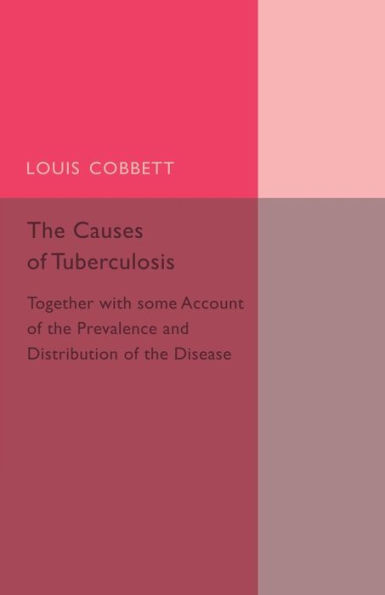 The Causes of Tuberculosis: Together with Some Account of the Prevalence and Distribution of the Disease