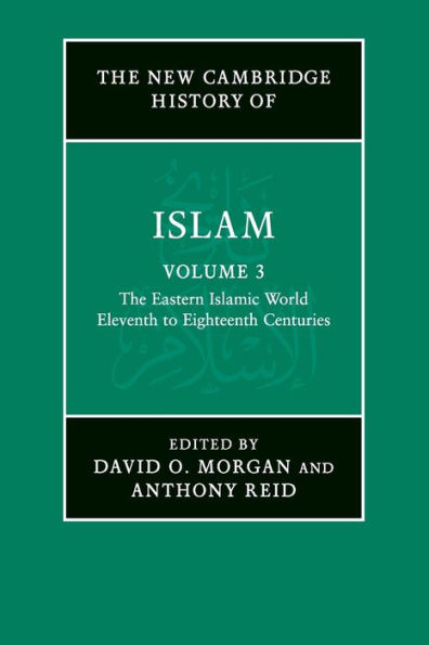 The New Cambridge History of Islam: Volume 3, The Eastern Islamic World, Eleventh to Eighteenth Centuries