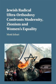 Title: Jewish Radical Ultra-Orthodoxy Confronts Modernity, Zionism and Women's Equality, Author: Motti Inbari