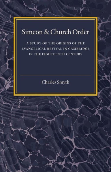 Simeon and Church Order: A Study of the Origins of the Evangelical Revival in Cambridge in the Eighteenth Century