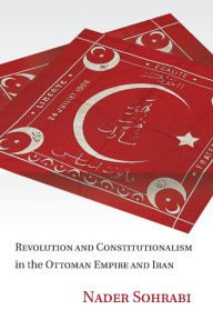 Title: Revolution and Constitutionalism in the Ottoman Empire and Iran, Author: Nader  Sohrabi