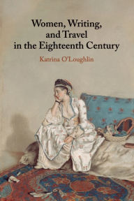 Title: Women, Writing, and Travel in the Eighteenth Century, Author: Katrina O'Loughlin