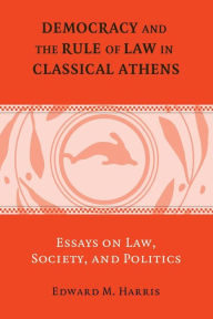 Title: Democracy and the Rule of Law in Classical Athens: Essays on Law, Society, and Politics, Author: Edward M. Harris