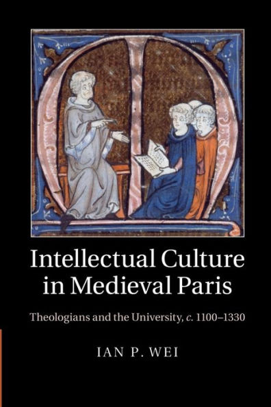 Intellectual Culture Medieval Paris: Theologians and the University, c.1100-1330