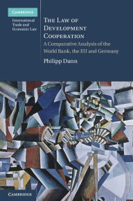 Title: The Law of Development Cooperation: A Comparative Analysis of the World Bank, the EU and Germany, Author: Philipp Dann