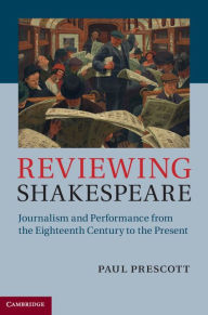 Title: Reviewing Shakespeare: Journalism and Performance from the Eighteenth Century to the Present, Author: Paul Prescott