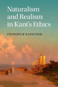 Title: Naturalism and Realism in Kant's Ethics, Author: Frederick Rauscher