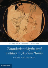 Title: Foundation Myths and Politics in Ancient Ionia, Author: Naoíse Mac Sweeney