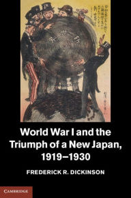 Title: World War I and the Triumph of a New Japan, 1919-1930, Author: Frederick R. Dickinson