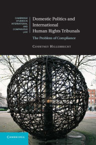 Title: Domestic Politics and International Human Rights Tribunals: The Problem of Compliance, Author: Courtney Hillebrecht