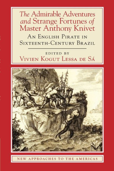 The Admirable Adventures and Strange Fortunes of Master Anthony Knivet: An English Pirate Sixteenth-Century Brazil