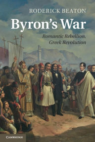 Title: Byron's War: Romantic Rebellion, Greek Revolution, Author: Roderick Beaton