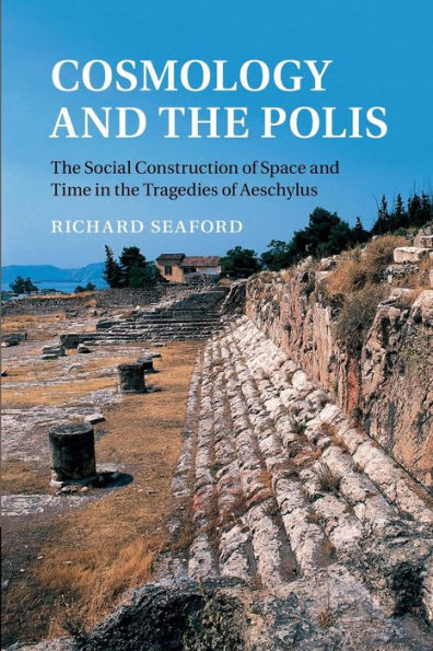 Cosmology and the Polis: Social Construction of Space Time Tragedies Aeschylus