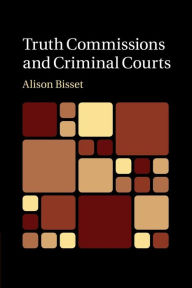 Title: Truth Commissions and Criminal Courts, Author: Alison Bisset