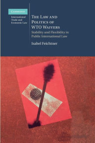 Title: The Law and Politics of WTO Waivers: Stability and Flexibility in Public International Law, Author: Isabel Feichtner