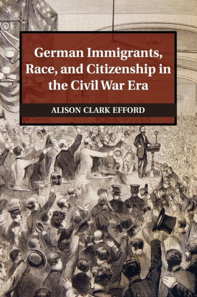 German Immigrants, Race, and Citizenship the Civil War Era