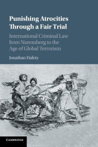 Title: Punishing Atrocities through a Fair Trial: International Criminal Law from Nuremberg to the Age of Global Terrorism, Author: Jonathan Hafetz