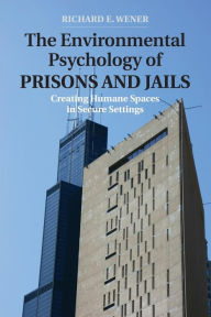 Title: The Environmental Psychology of Prisons and Jails: Creating Humane Spaces in Secure Settings, Author: Richard E. Wener