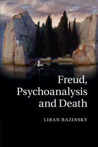 Title: Freud, Psychoanalysis and Death, Author: Liran Razinsky