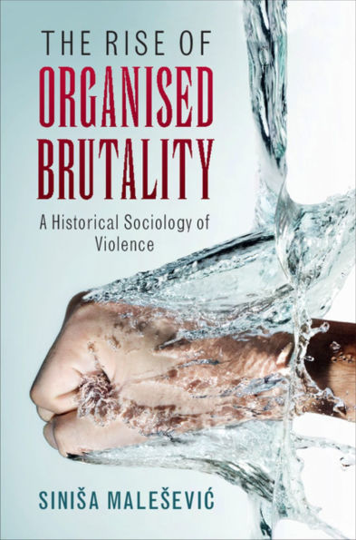 The Rise of Organised Brutality: A Historical Sociology Violence