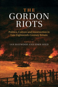 Title: The Gordon Riots: Politics, Culture and Insurrection in Late Eighteenth-Century Britain, Author: Ian Haywood