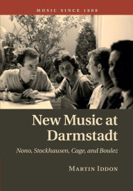 Title: New Music at Darmstadt: Nono, Stockhausen, Cage, and Boulez, Author: Martin Iddon
